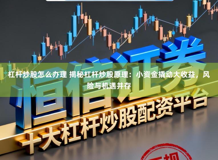 杠桿炒股怎么辦理 揭秘杠桿炒股原理：小資金撬動(dòng)大收益，風(fēng)險(xiǎn)與機(jī)遇并存