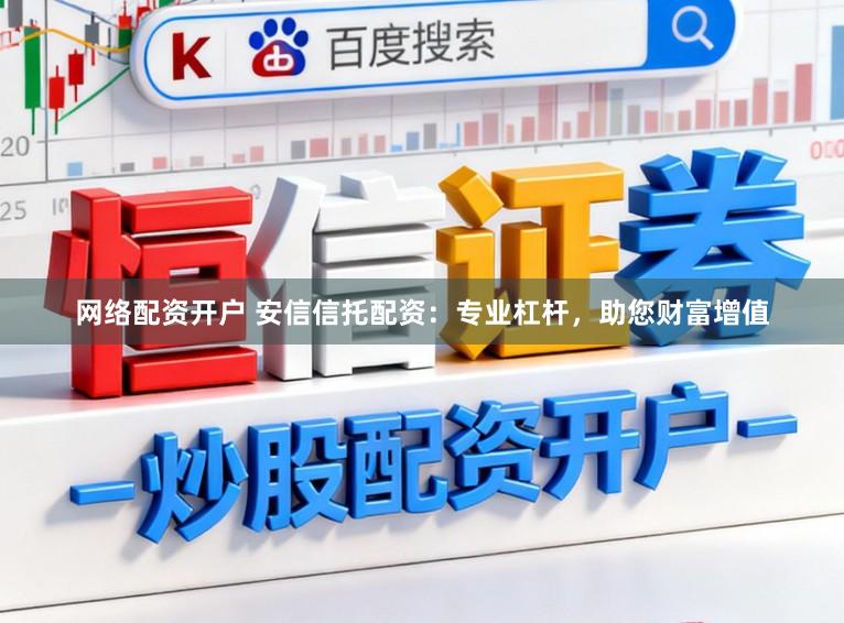 網絡配資開戶 安信信托配資：專業杠桿，助您財富增值