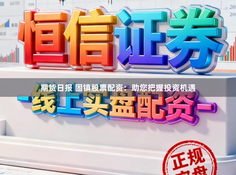 期貨日報 固鎮股票配資：助您把握投資機遇