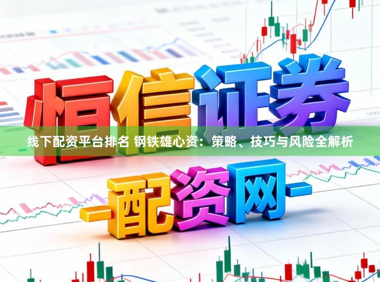 線下配資平臺排名 鋼鐵雄心資：策略、技巧與風險全解析