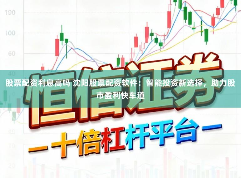 股票配資利息高嗎 沈陽股票配資軟件:智能投資新選擇,助力股市盈利快車道
