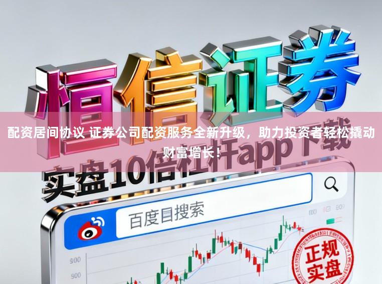 配資居間協(xié)議 證券公司配資服務全新升級，助力投資者輕松撬動財富增長！