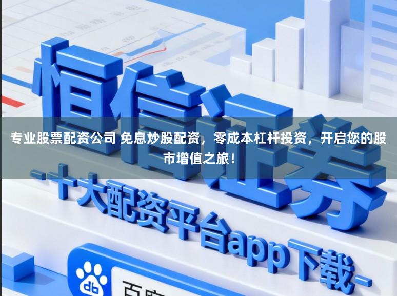 專業股票配資公司 免息炒股配資，零成本杠桿投資，開啟您的股市增值之旅！