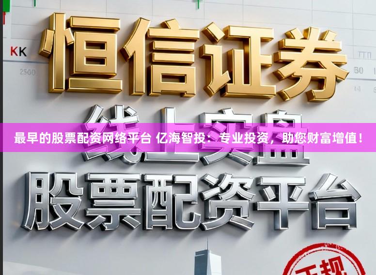 最早的股票配資網絡平臺 億海智投：專業投資，助您財富增值！