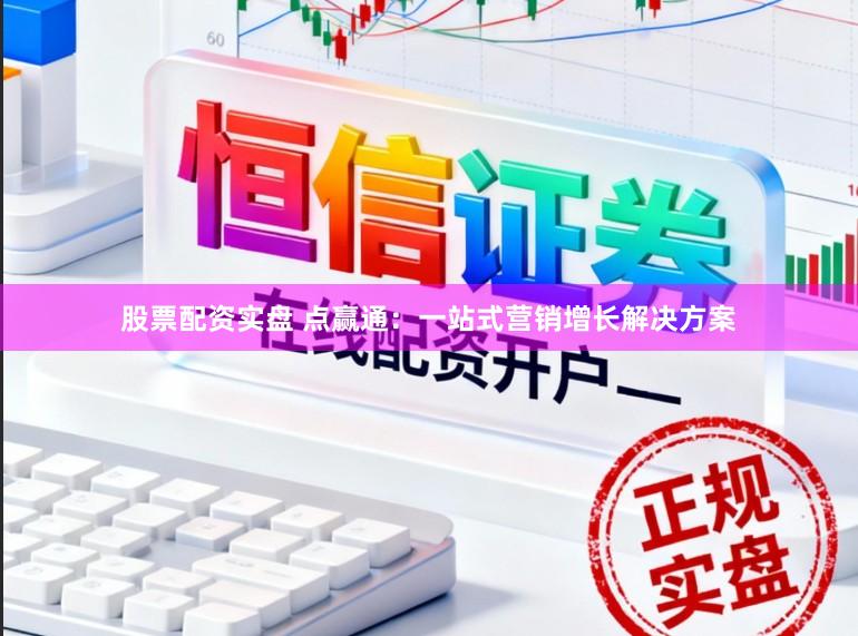 股票配資實盤 點贏通：一站式營銷增長解決方案