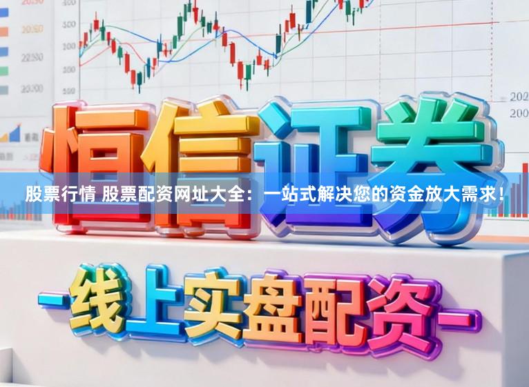 股票行情 股票配資網址大全：一站式解決您的資金放大需求！