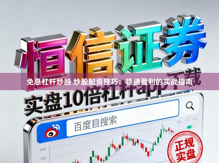 免息杠桿炒股 炒股配資技巧：穩(wěn)健盈利的實戰(zhàn)指南