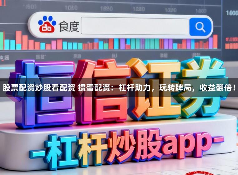 股票配資炒股看配資 摜蛋配資：杠桿助力，玩轉(zhuǎn)牌局，收益翻倍！