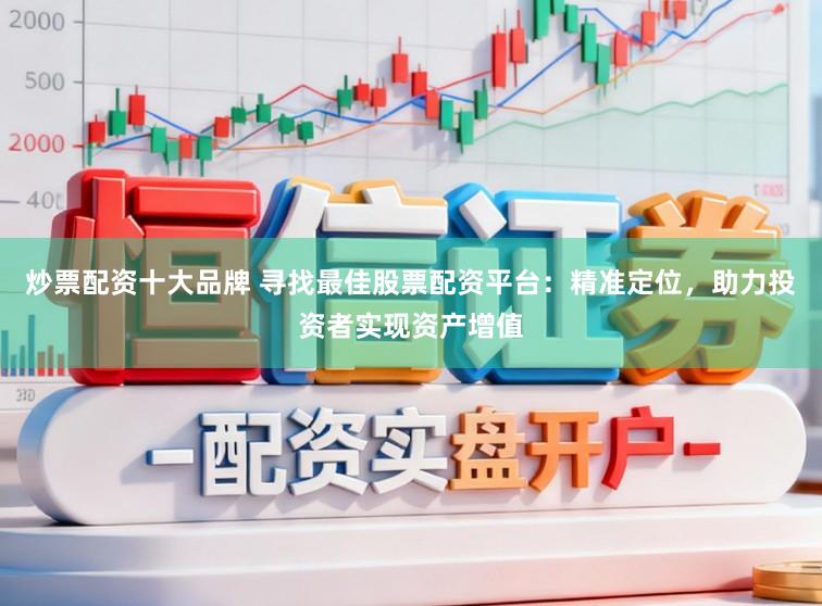 炒票配資十大品牌 尋找最佳股票配資平臺(tái)：精準(zhǔn)定位，助力投資者實(shí)現(xiàn)資產(chǎn)增值