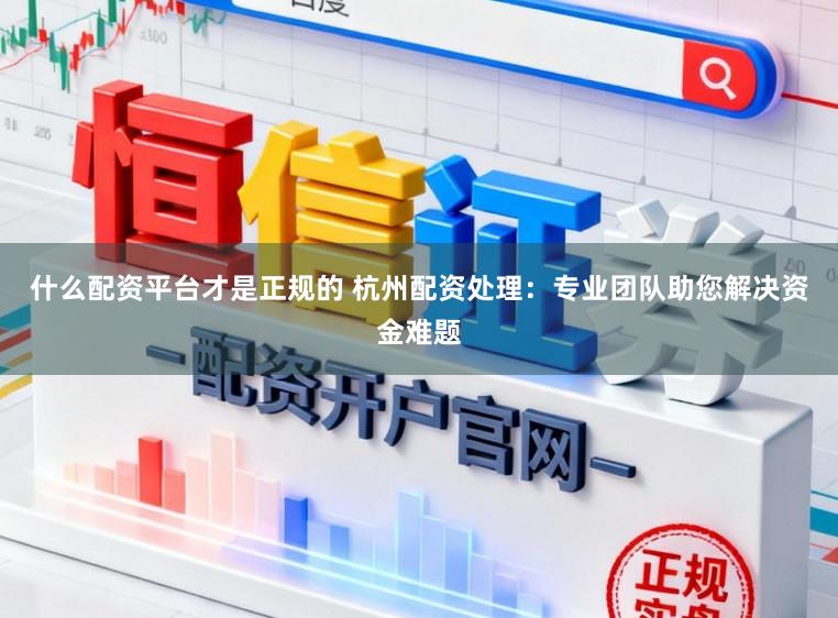 什么配資平臺(tái)才是正規(guī)的 杭州配資處理：專業(yè)團(tuán)隊(duì)助您解決資金難題