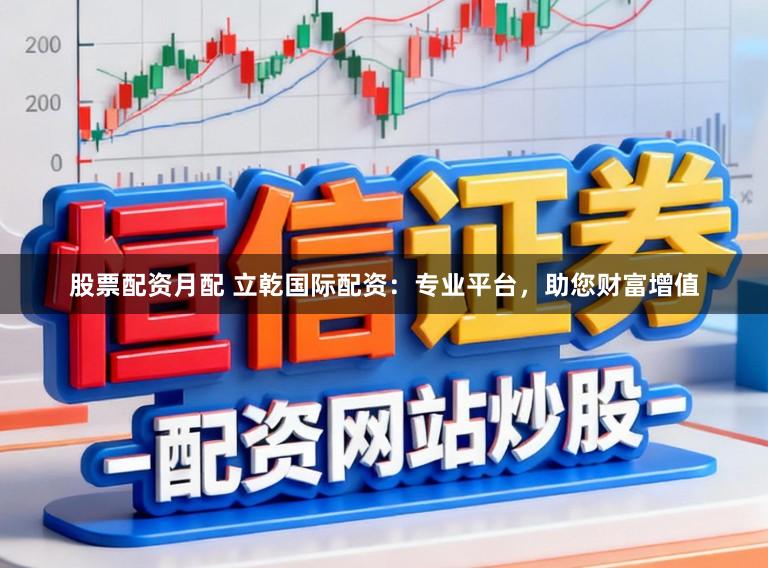 股票配資月配 立乾國(guó)際配資：專業(yè)平臺(tái)，助您財(cái)富增值
