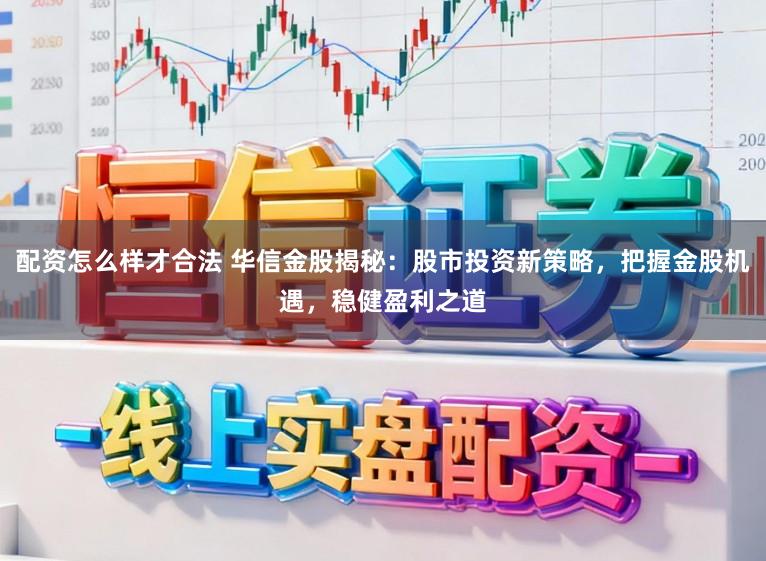 配資怎么樣才合法 華信金股揭秘：股市投資新策略，把握金股機(jī)遇，穩(wěn)健盈利之道