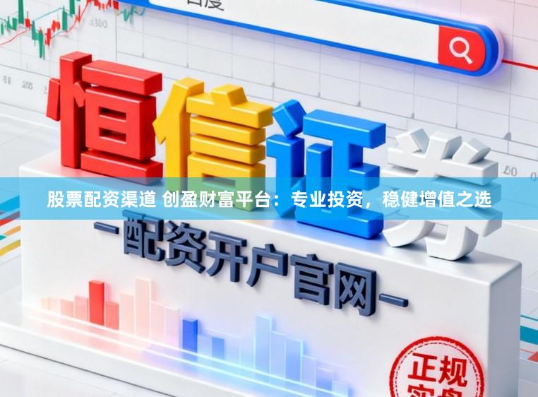 股票配資渠道 創盈財富平臺：專業投資，穩健增值之選