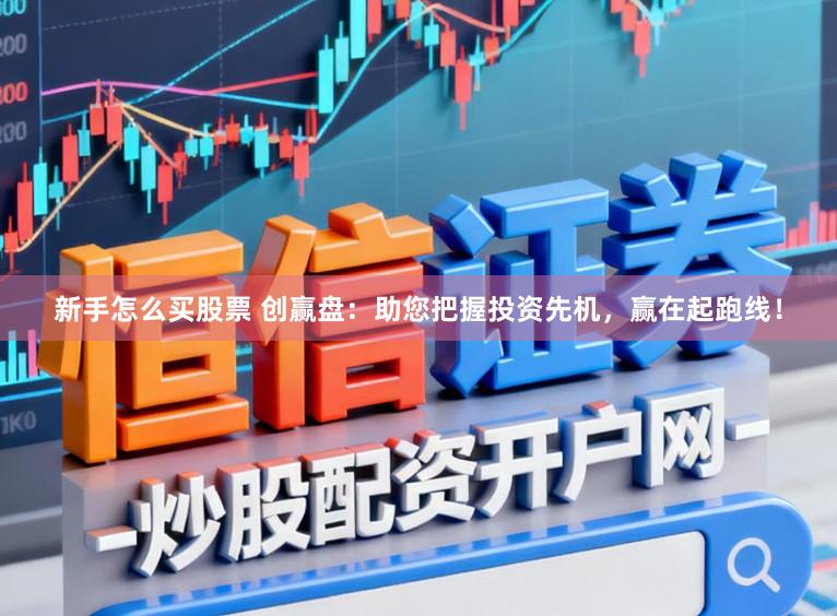 新手怎么買股票 創(chuàng)贏盤：助您把握投資先機(jī)，贏在起跑線！