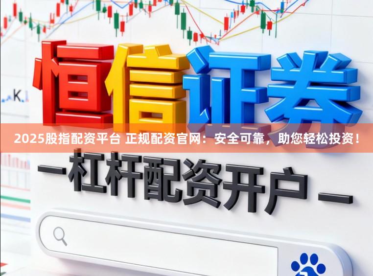 2025股指配資平臺 正規配資官網：安全可靠，助您輕松投資！
