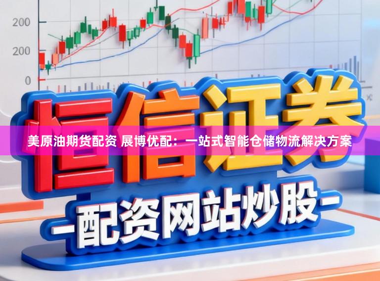 美原油期貨配資 展博優(yōu)配：一站式智能倉(cāng)儲(chǔ)物流解決方案
