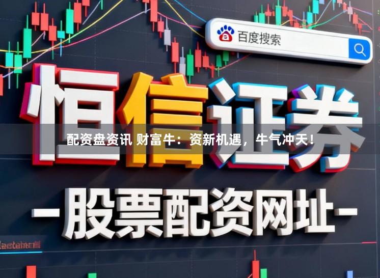配資盤資訊 財富牛:資新機遇,牛氣沖天!