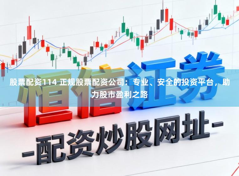 股票配資114 正規股票配資公司:專業、安全的投資平臺,助力股市盈利之路