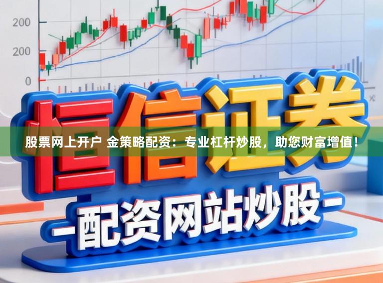 股票網上開戶 金策略配資：專業杠桿炒股，助您財富增值！