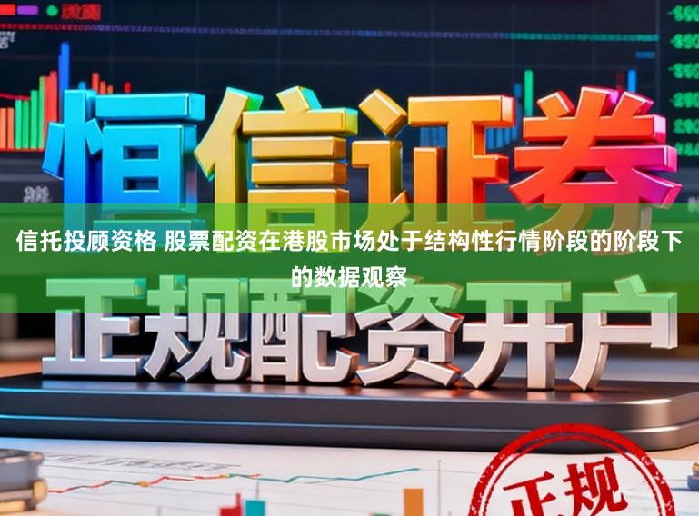 信托投顧資格 股票配資在港股市場處于結構性行情階段的階段下的數據觀察