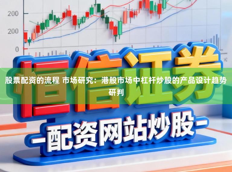股票配資的流程 市場研究：港股市場中杠桿炒股的產(chǎn)品設(shè)計趨勢研判