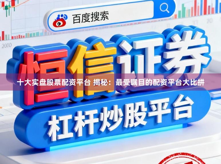 十大實盤股票配資平臺 揭秘：最受矚目的配資平臺大比拼