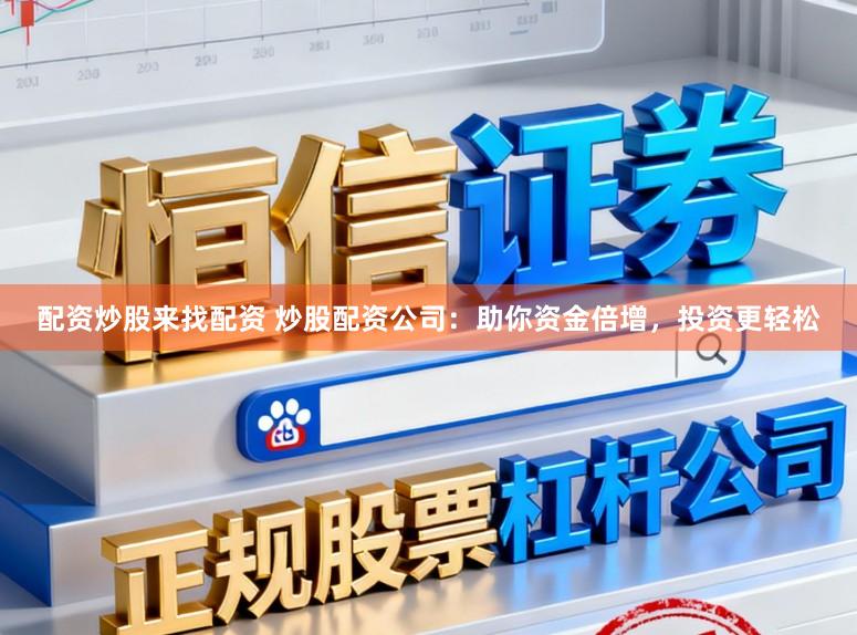 配資炒股來(lái)找配資 炒股配資公司：助你資金倍增，投資更輕松