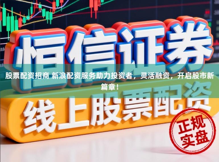 股票配資招商 新浪配資服務(wù)助力投資者，靈活融資，開啟股市新篇章！