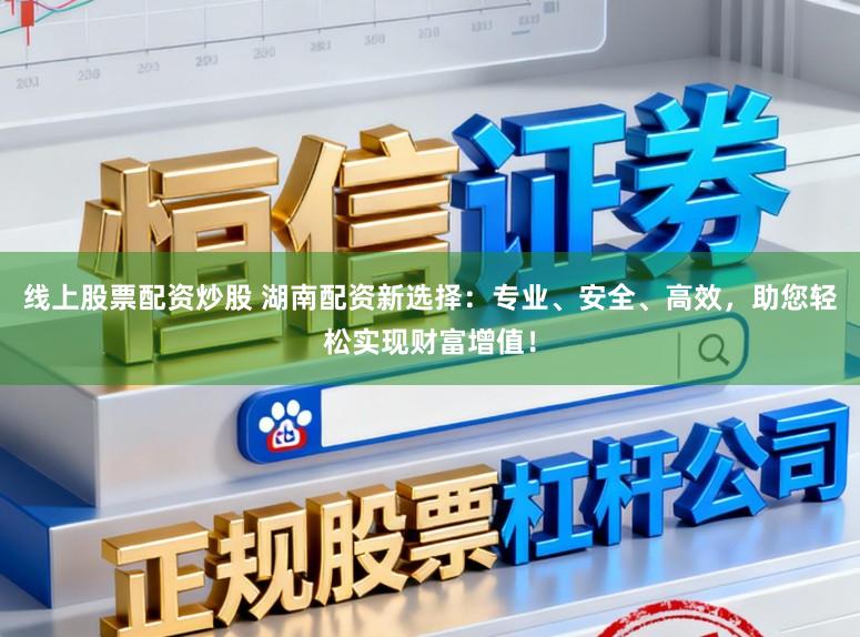 線上股票配資炒股 湖南配資新選擇：專業、安全、高效，助您輕松實現財富增值！