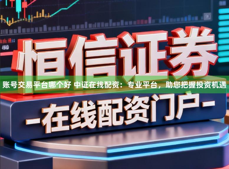 賬號(hào)交易平臺(tái)哪個(gè)好 中證在線配資:專業(yè)平臺(tái),助您把握投資機(jī)遇