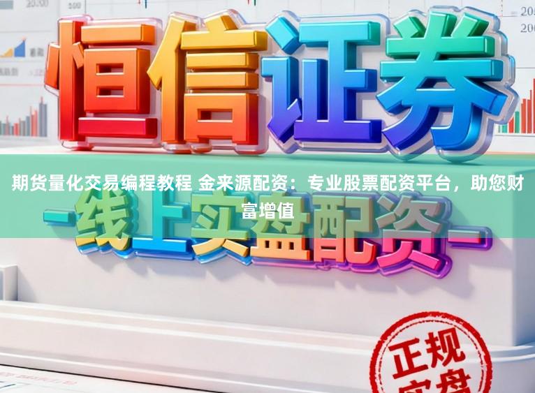 期貨量化交易編程教程 金來源配資：專業股票配資平臺，助您財富增值