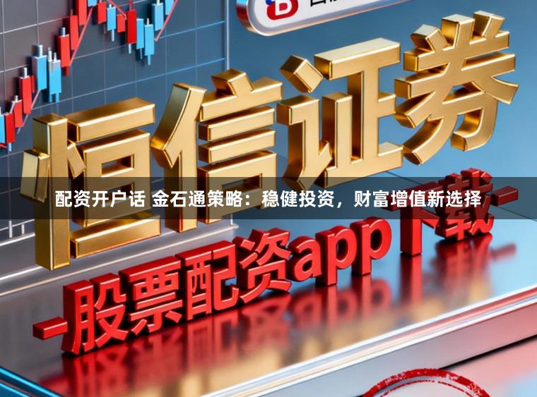 配資開戶話 金石通策略：穩(wěn)健投資，財富增值新選擇