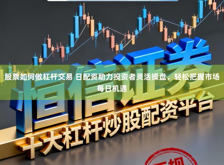 股票如何做杠桿交易 日配資助力投資者靈活操盤，輕松把握市場(chǎng)每日機(jī)遇