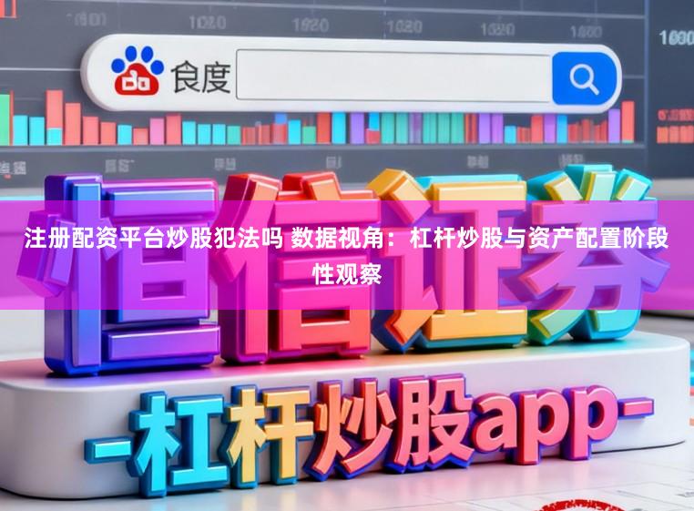 注冊配資平臺炒股犯法嗎 數(shù)據(jù)視角：杠桿炒股與資產(chǎn)配置階段性觀察