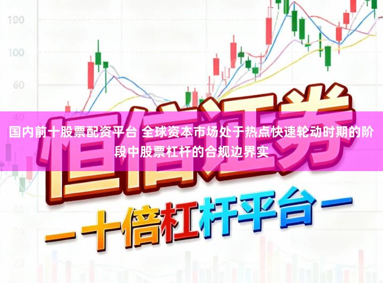 國(guó)內(nèi)前十股票配資平臺(tái) 全球資本市場(chǎng)處于熱點(diǎn)快速輪動(dòng)時(shí)期的階段中股票杠桿的合規(guī)邊界實(shí)