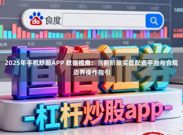 2025年手機炒股APP 數據視角：當前階段實盤配資平臺與合規邊界操作指引
