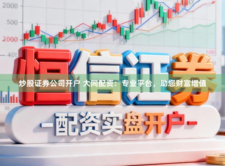 炒股證券公司開戶 大同配資：專業平臺，助您財富增值