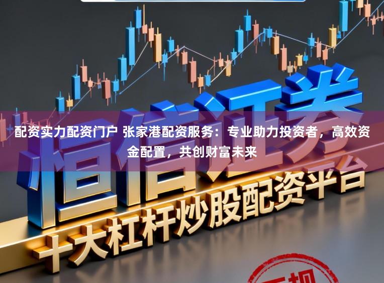 配資實力配資門戶 張家港配資服務：專業助力投資者，高效資金配置，共創財富未來
