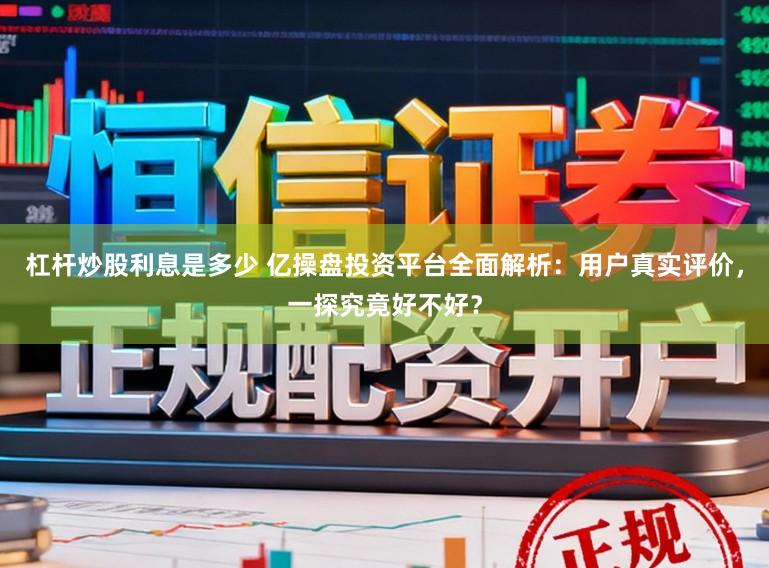 杠桿炒股利息是多少 億操盤投資平臺全面解析：用戶真實評價，一探究竟好不好？
