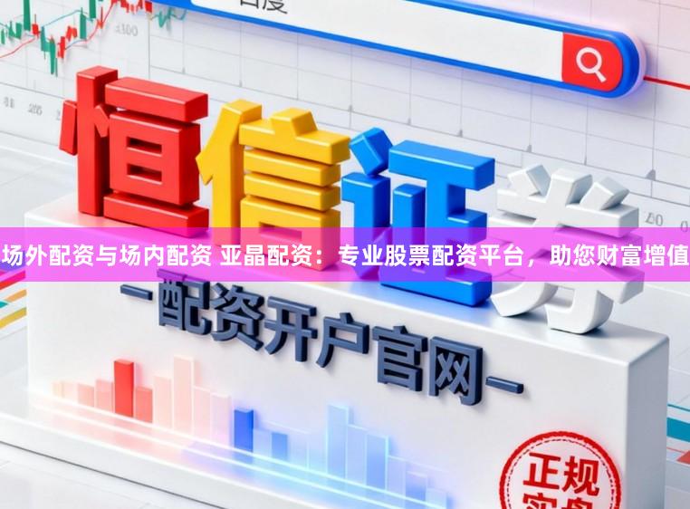場外配資與場內配資 亞晶配資：專業股票配資平臺，助您財富增值