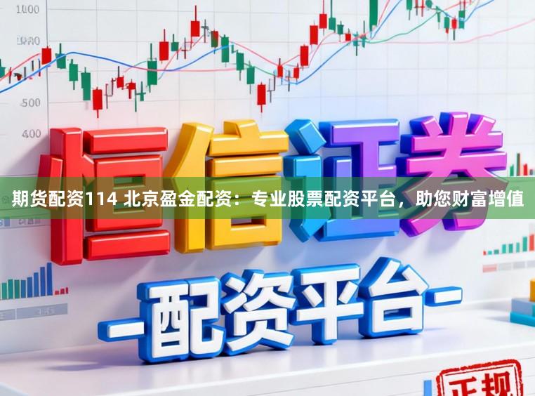 期貨配資114 北京盈金配資：專業股票配資平臺，助您財富增值