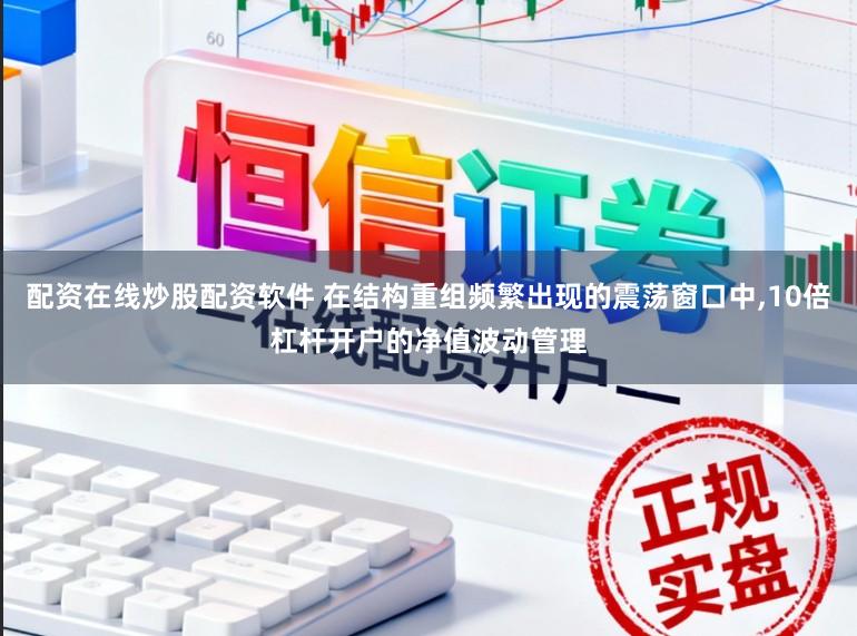 配資在線炒股配資軟件 在結構重組頻繁出現的震蕩窗口中，10倍杠桿開戶的凈值波動管理
