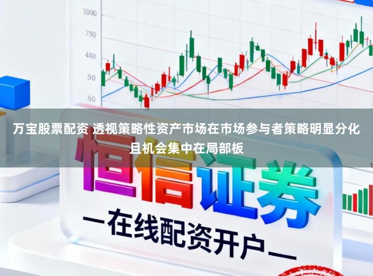 萬寶股票配資 透視策略性資產市場在市場參與者策略明顯分化且機會集中在局部板