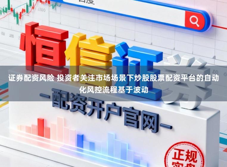 證券配資風(fēng)險(xiǎn) 投資者關(guān)注市場(chǎng)場(chǎng)景下炒股股票配資平臺(tái)的自動(dòng)化風(fēng)控流程基于波動(dòng)