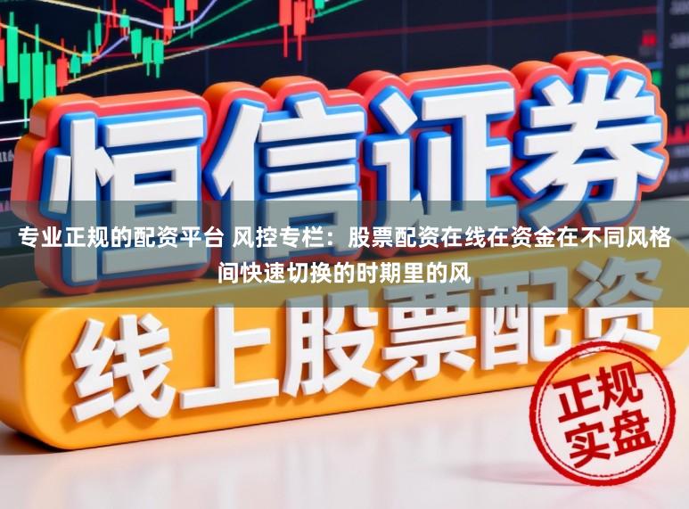 專業正規的配資平臺 風控專欄：股票配資在線在資金在不同風格間快速切換的時期里的風