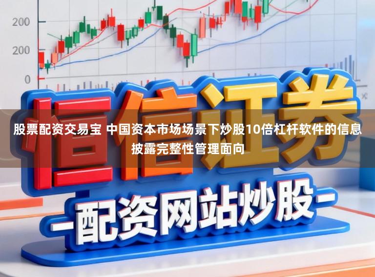 股票配資交易寶 中國(guó)資本市場(chǎng)場(chǎng)景下炒股10倍杠桿軟件的信息披露完整性管理面向