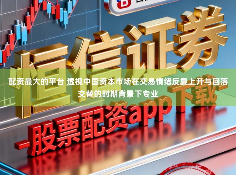 配資最大的平臺 透視中國資本市場在交易情緒反復(fù)上升與回落交替的時期背景下專業(yè)