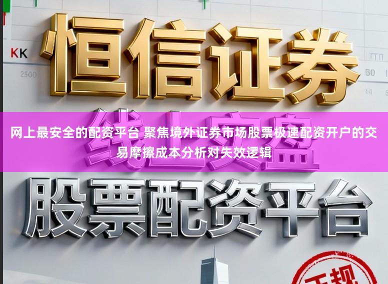 網(wǎng)上最安全的配資平臺 聚焦境外證券市場股票極速配資開戶的交易摩擦成本分析對失效邏輯