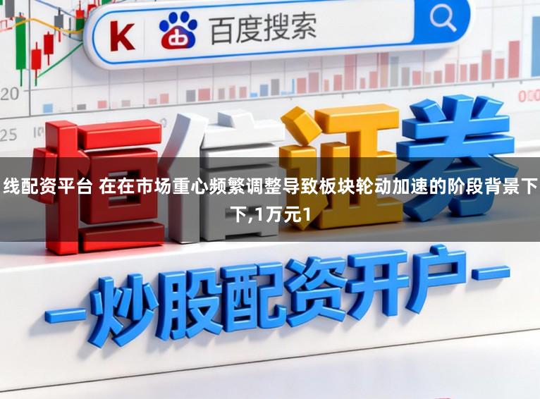 線配資平臺 在在市場重心頻繁調整導致板塊輪動加速的階段背景下下,1萬元1
