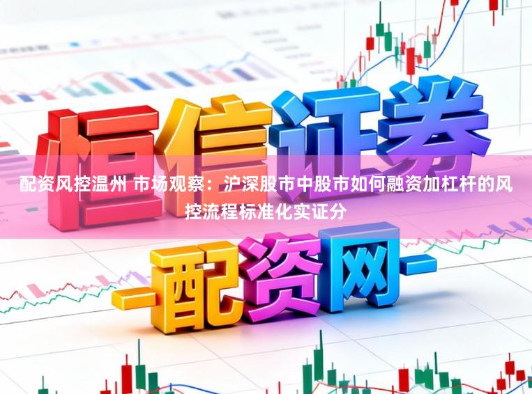 配資風(fēng)控溫州 市場觀察：滬深股市中股市如何融資加杠桿的風(fēng)控流程標(biāo)準(zhǔn)化實(shí)證分